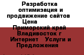 Разработка, оптимизация и продвижение сайтов › Цена ­ 5 000 - Приморский край, Владивосток г. Интернет » Услуги и Предложения   